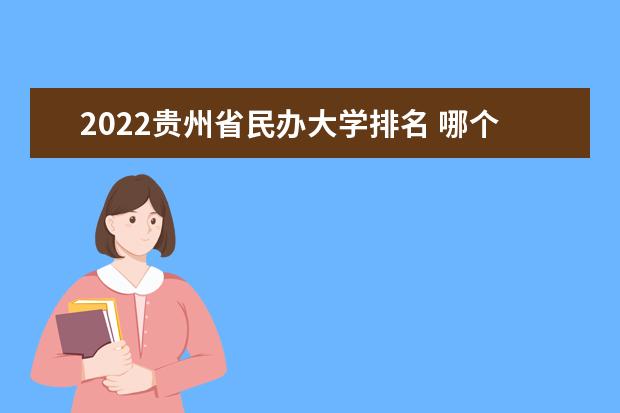 2022贵州省民办大学排名 哪个民办学校好