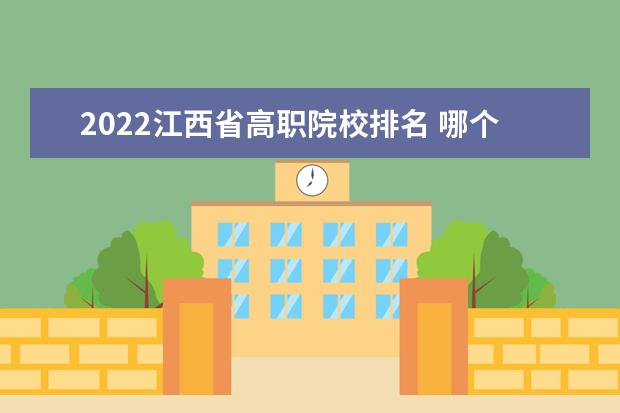 2022江西省高职院校排名 哪个专科学校好