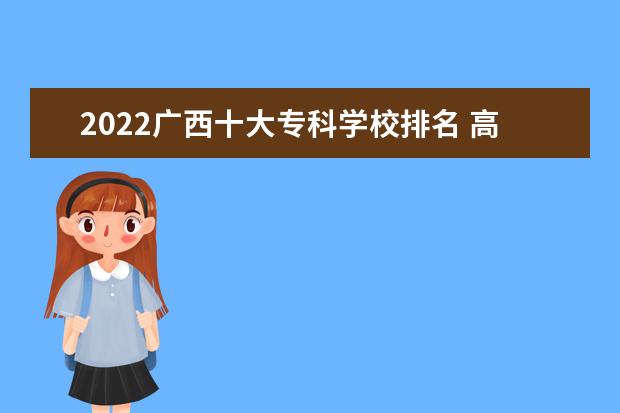 2022广西十大专科学校排名 高职院校排行榜