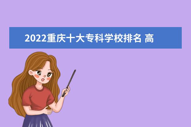 2022重庆十大专科学校排名 高职院校排行榜