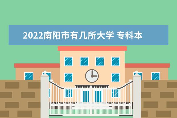 2022南阳市有几所大学 专科本科大学名单