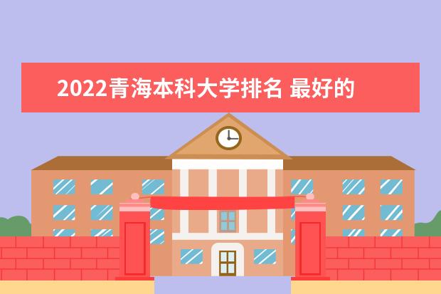 2022青海本科大学排名 最好的本科院校有哪些