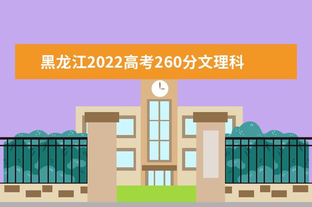 黑龙江2022高考260分文理科能上什么大学