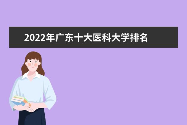 2022年广东十大医科大学排名 最好的学校有哪些