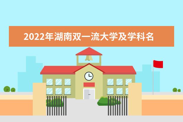 2022年湖南双一流大学及学科名单