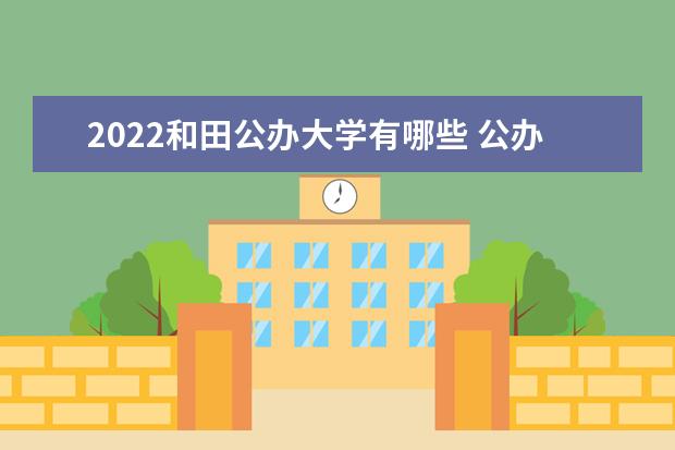 2022和田公办大学有哪些 公办本科专科院校名单