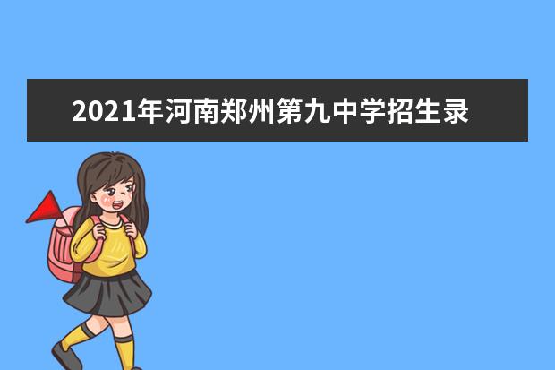 2021年河南郑州第九中学招生录取公告