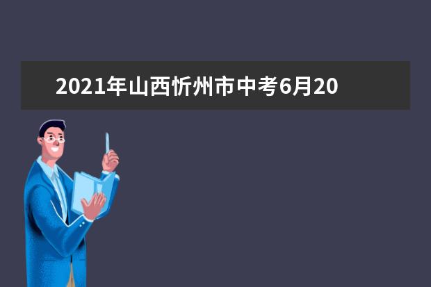 2021年山西忻州市中考6月20日至22日举行