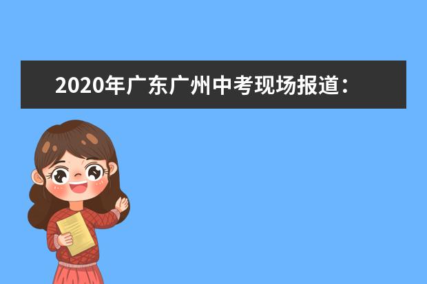 2020年广东广州中考现场报道：九十七中考点