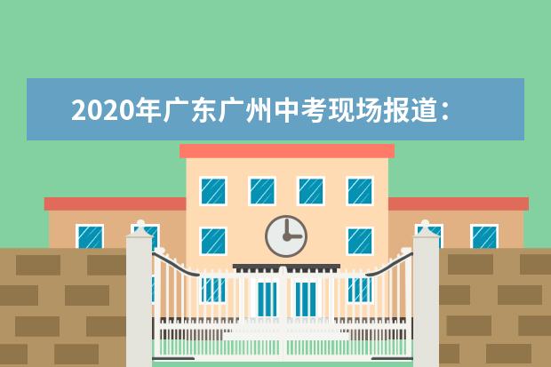 2020年广东广州中考现场报道：省实初中部考点
