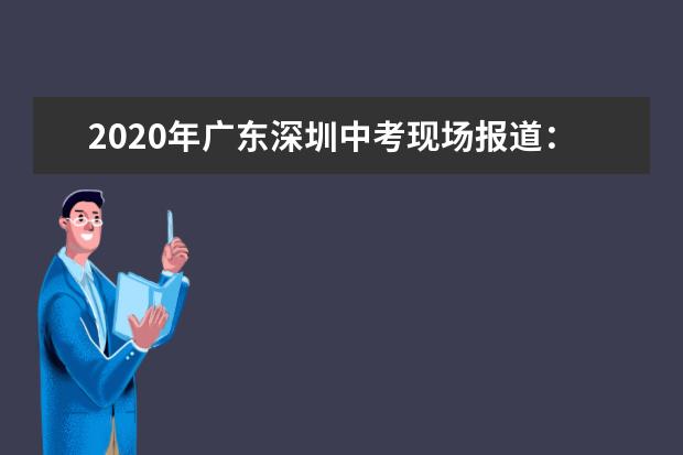 2020年广东深圳中考现场报道：龙城初级中学考点
