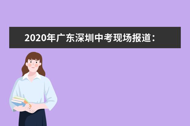 2020年广东深圳中考现场报道：龙华中学考点