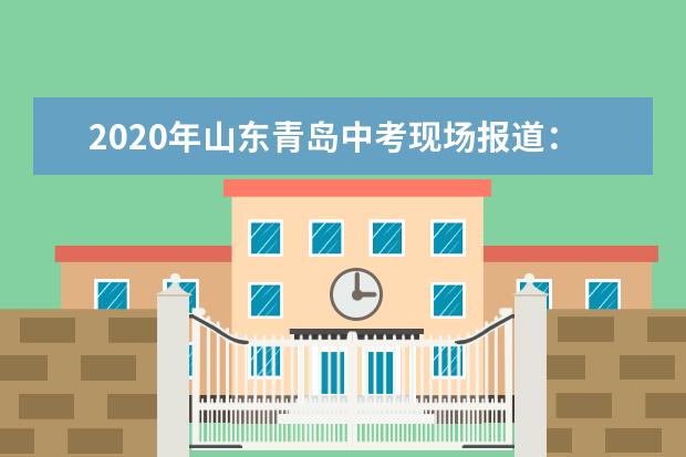2020年山东青岛中考现场报道：青岛通济实验学校考点