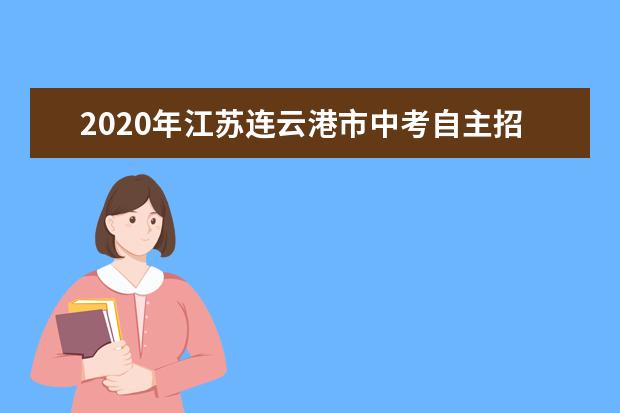 2020年江苏连云港市中考自主招生考试时间：6月13-14日