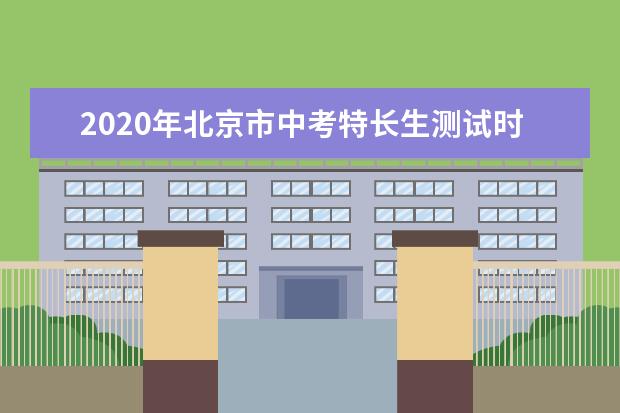 2020年北京市中考特长生测试时间：6月15-30日
