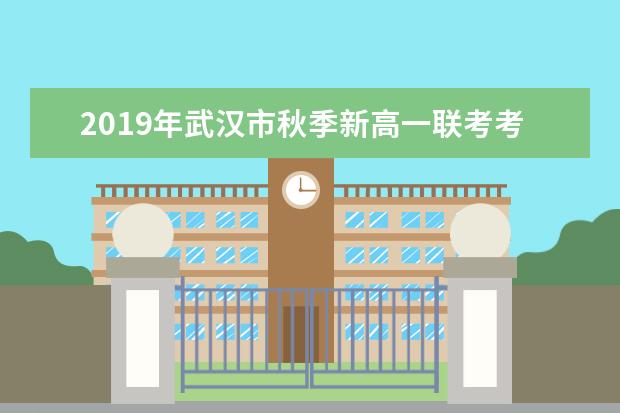 2019年武汉市秋季新高一联考考试时间及方案