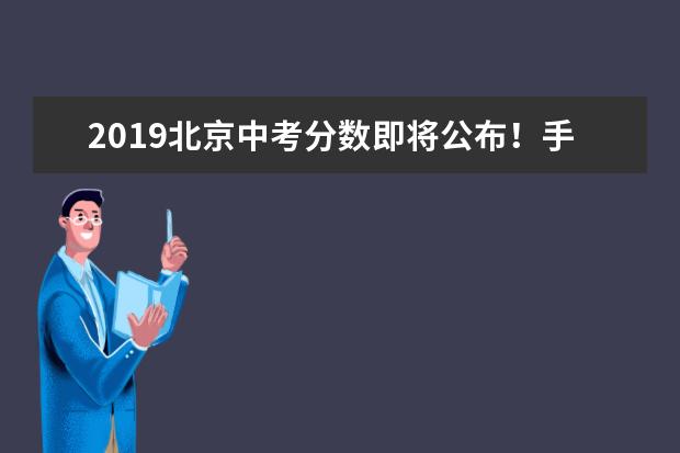 2019北京中考分数即将公布！手把手教你网上填志愿