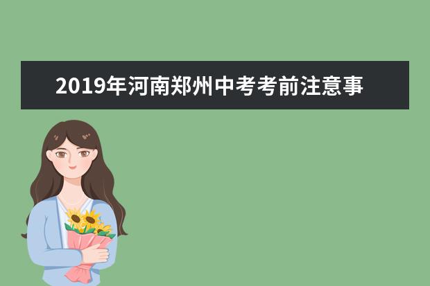 2019年河南郑州中考考前注意事项