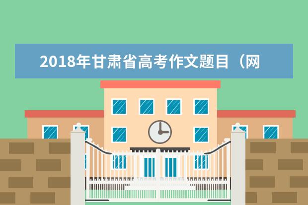 2018年甘肃省高考作文题目（网友版）