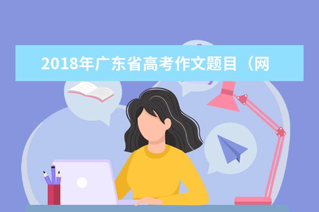 2018年广东省高考作文题目（网友版）