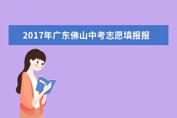 2017年广东佛山中考志愿填报报考热点
