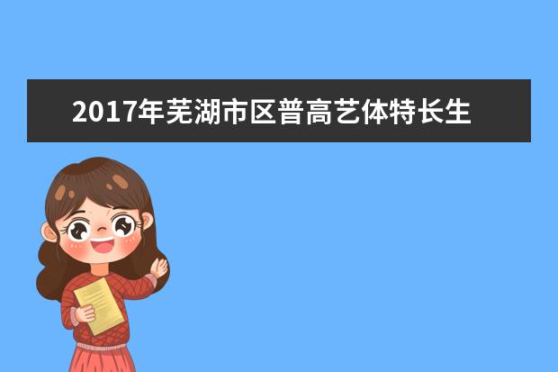 2017年芜湖市区普高艺体特长生专业课报考通知