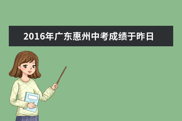 2016年广东惠州中考成绩于昨日正式公布