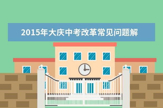 2015年大庆中考改革常见问题解答
