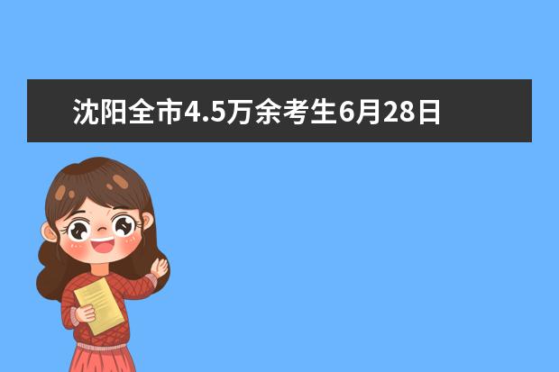 沈阳全市4.5万余考生6月28日中考