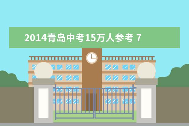 2014青岛中考15万人参考 7月19日发放普高录取通知书