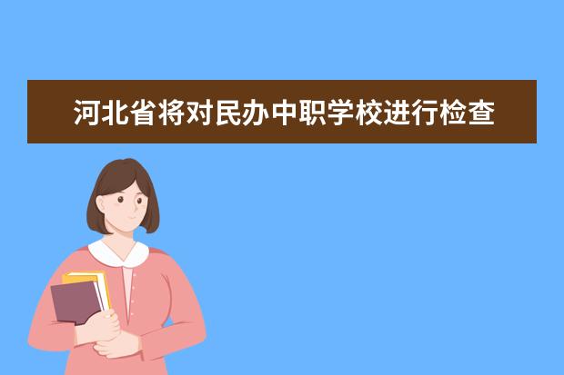 河北省将对民办中职学校进行检查