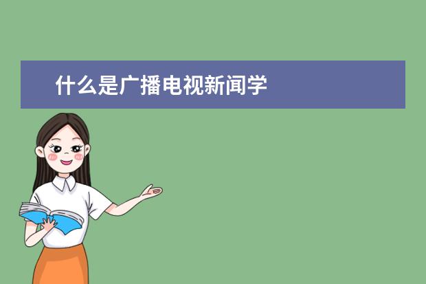 什么是广播电视新闻学