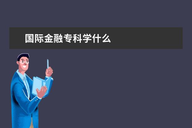 国际金融专科学什么