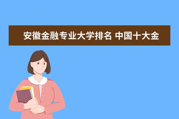安徽金融专业大学排名 中国十大金融院校排名