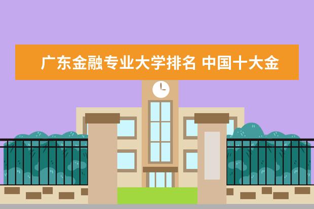 广东金融专业大学排名 中国十大金融院校排名