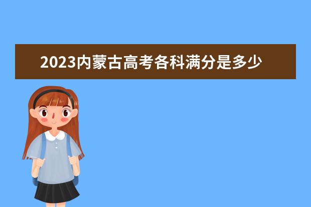 2023内蒙古高考各科满分是多少 每科总分数