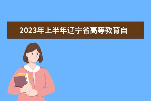 2023年上半年辽宁省高等教育自学考试学历审查和课程免考须知