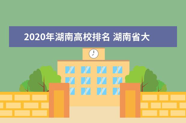 2020年湖南高校排名 湖南省大学排行榜