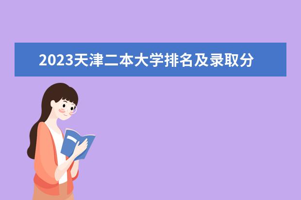 2023天津二本大学排名及录取分数线 有哪些二本院校
