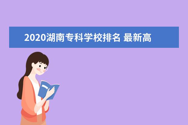 2020湖南专科学校排名 最新高职院校排行榜