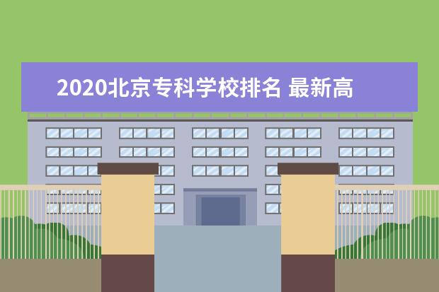 2020北京专科学校排名 最新高职院校排行榜