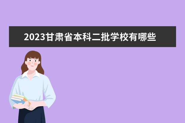 2023甘肃省本科二批学校有哪些 二本录取分数线参考