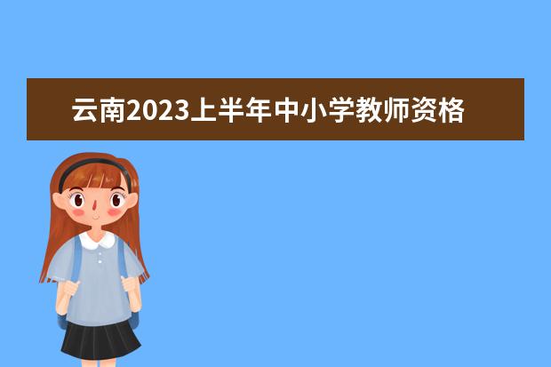 云南2023上半年中小学教师资格考试笔试报名入口及流程