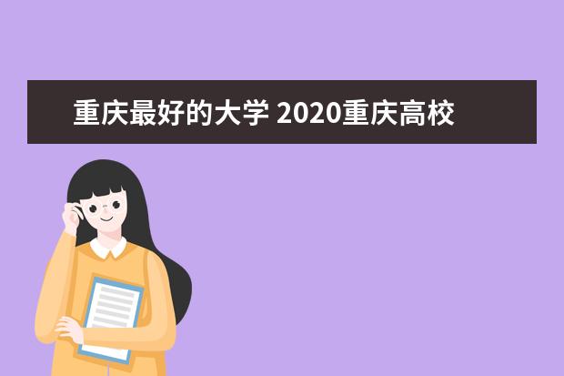 重庆最好的大学 2020重庆高校排名