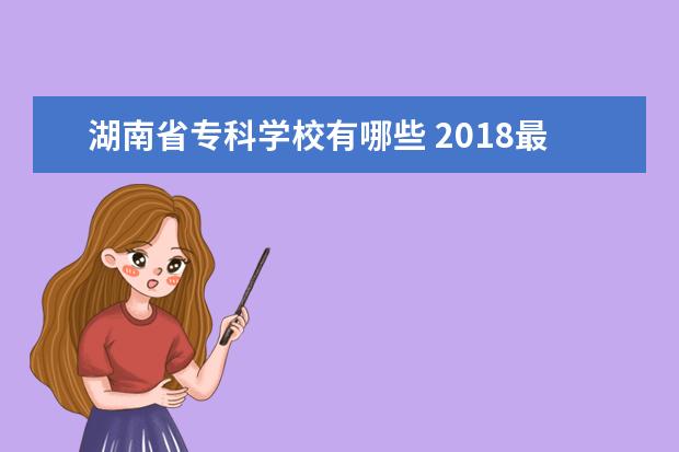 湖南省专科学校有哪些 2018最新高职院校名单