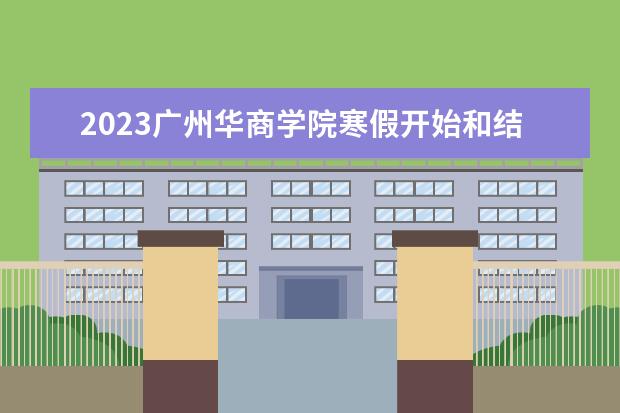 2023广州华商学院寒假开始和结束时间 什么时候放寒假
