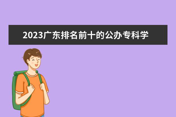 2023广东排名前十的公办专科学校 十大高职专科院校排行榜