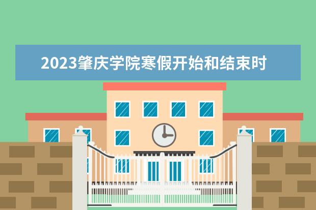 2023肇庆学院寒假开始和结束时间 什么时候放寒假