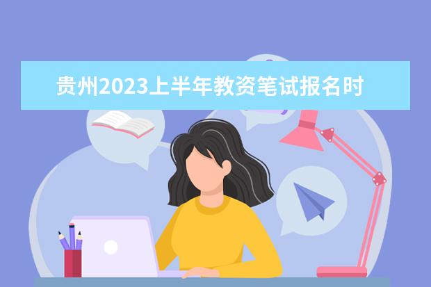 贵州2023上半年教资笔试报名时间及考试时间什么时候