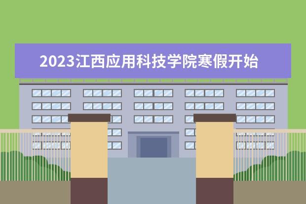 2023江西应用科技学院寒假开始和结束时间 什么时候放寒假